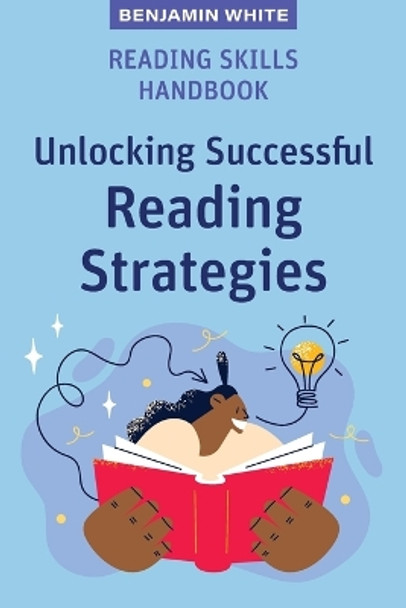 Reading Skills Handbook: Unlocking Successful Reading Strategies by Benjamin White 9781922607027