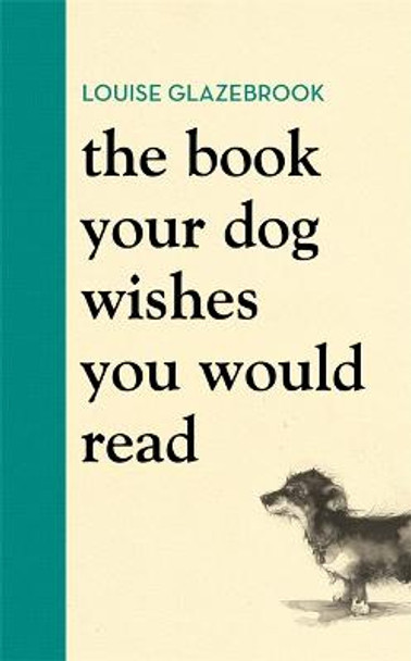 The Book Your Dog Wishes You Would Read: The bestselling guide for dog lovers Louise Glazebrook 9781398704060