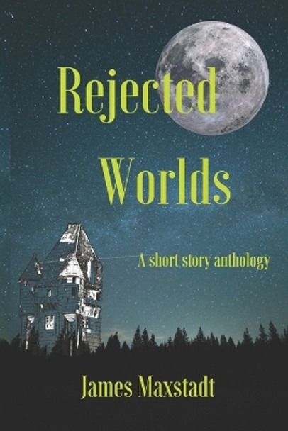 Rejected Worlds: A short story anthology by James Maxstadt 9781721168217