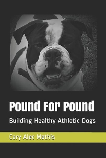 Pound For Pound: Building Healthy Athletic Dogs by Cory Alec Mathis 9781724033956