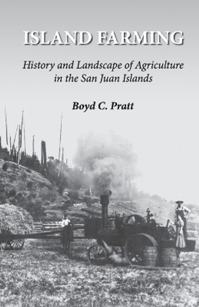 Island Farming: History and Landscape of Agriculture in the San Juan Islands by Boyd C Pratt 9781734235128