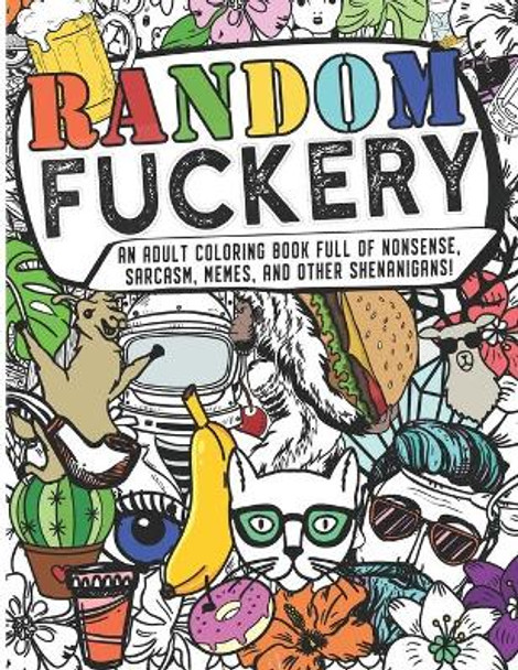 Random Fuckery - An Adult Coloring Book Full of Nonsense, Sarcasm, Memes, and other Shenanigans by The Mushroom Factory 9781661462253