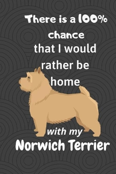 There is a 100% chance that I would rather be home with my Norwich Terrier: For Norwich Terrier Dog Fans by Wowpooch Blog 9781673176643