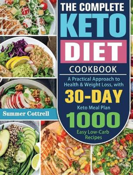 The Complete Keto Diet Cookbook: A Practical Approach to Health & Weight Loss, with 30-Day Keto Meal Plan and 1000 Easy Low-Carb Recipes by Summer Cottrell 9781649848772