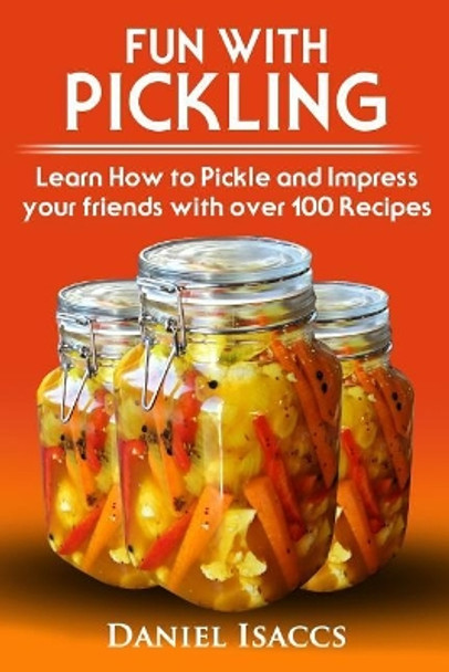 Fun with Pickling: Learn the Pickling Process with Pickling Guide with Over 100 Pickling Recipes, Pickling Vegetables Has Never Been Easier. 2017 Pickling Book by Daniel Isaccs 9781548212223