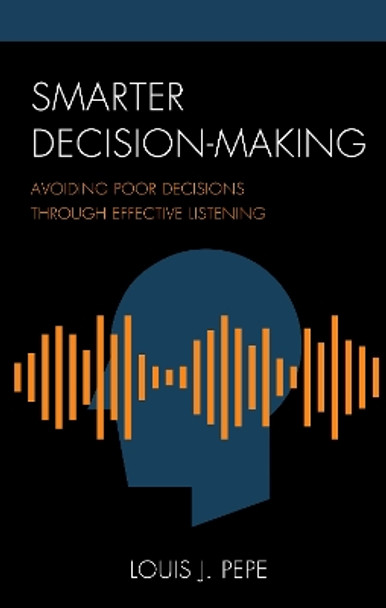 Smarter Decision-Making: Avoiding Poor Decisions through Effective Listening by Louis J. Pepe 9781475854558