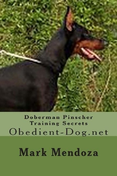 Doberman Pinscher Training Secrets: Obedient-Dog.net by Mark Mendoza 9781507597156