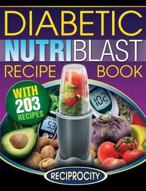 The Diabetic NutriBlast Recipe Book: 203 NutriBlast Diabetes Busting Ultra Low Carb Delicious and Optimally Nutritious Blast and Smoothie Recipe by Oliver Lahoud 9781522965916