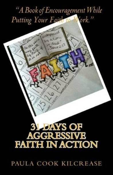 31 Days of Aggressive Faith In Action: A Book of Encouragement While Putting Your Faith To Work! by Paula Cook Kilcrease 9781490916392