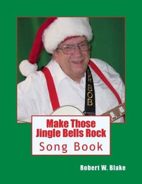 Make Those Jingle Bells Rock: Song Book by Robert W Blake 9781500346447