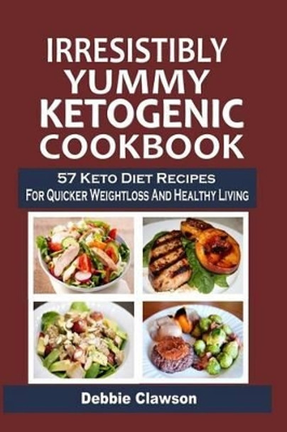 Irresistibly Yummy Ketogenic Cookbook: 57 Keto Diet Recipes For Quicker Weightloss And Healthy Living by Debbie Clawson 9781515263746