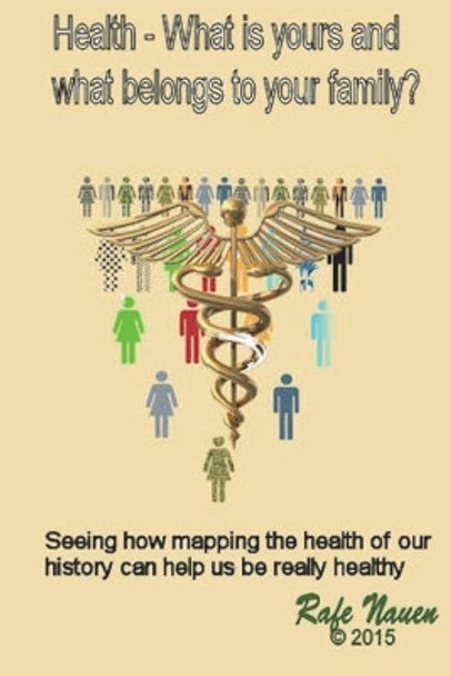 Health? What is yours, and what belongs to your family.: Seeing how mapping the health of our history can help us be really healthy by Rafe Nauen 9781518895586