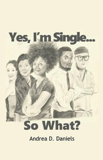 Yes, I'm Single...So What? by Andrea D Daniels 9781537560052