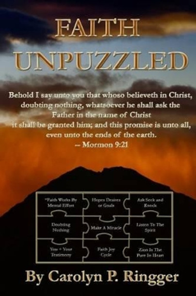 Faith Unpuzzled: A Practical Guide to the Obtaining of Faith, Miracles, and Joy! by Carolyn Pearce Ringger 9781492333333