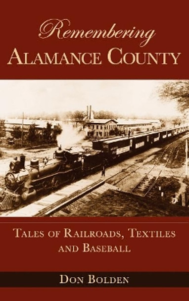 Remembering Alamance County: Tales of Railroads, Textiles and Baseball by Don Bolden 9781540204325