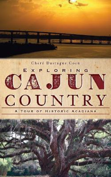 Exploring Cajun Country: A Tour of Historic Acadiana by Chere Dastugue Coen 9781540204868