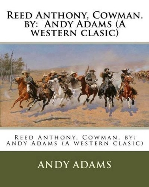 Reed Anthony, Cowman. by: Andy Adams (a Western Clasic) by Andy Adams 9781540391162