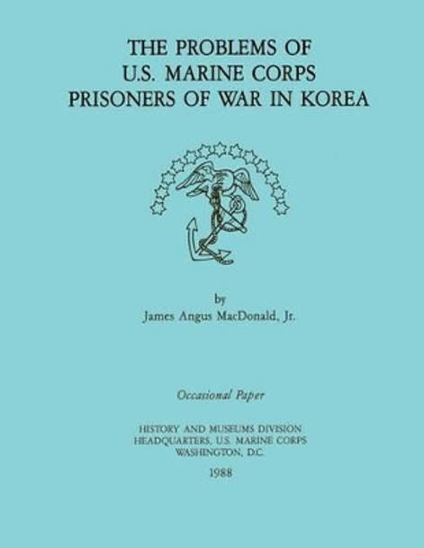 The Problems of U.S. Marine Corps Prisoners of War in Korea by James Angus MacDonald Jr 9781482374049