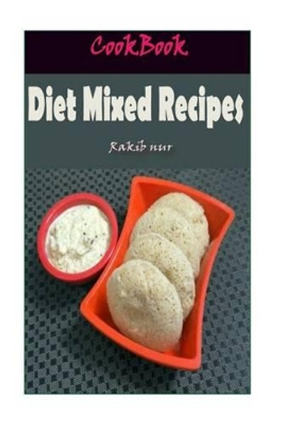 Diet Mixed Recipes: 101 Delicious, Nutritious, Low Budget, Mouthwatering Diet Mixed Recipes Cookbook by Rakib Nur 9781532948107