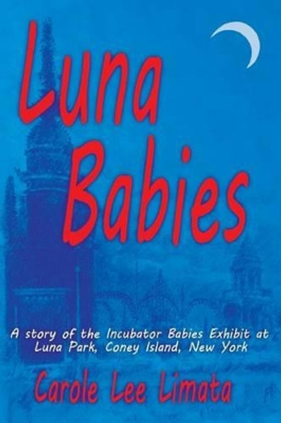 Luna Babies: A Story of the Incubator Babies Exhibit at Luna Park, Coney Island, New York by Carole Lee Limata 9781532949661