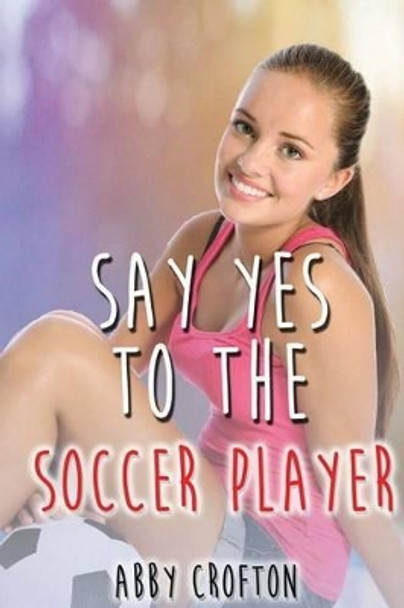 Say Yes to the Soccer Player by Abby Crofton 9781539438199