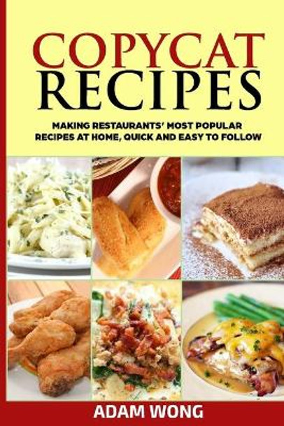 Copycat Recipes: Making Restaurants' Most Popular Recipes at Home, Quick and Easy to Follow by Adam Wong 9798640927382