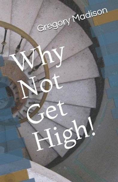 Why Not Get High! by Gregory L Madison 9798663588560