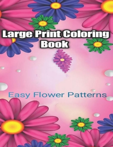 Large Print Coloring Book Easy Flower Patterns: An Adult Coloring Book with Bouquets, Wreaths, Swirls, Patterns, Decorations, Inspirational Designs, and Much More! by Flower Coloring Books 9798666574270