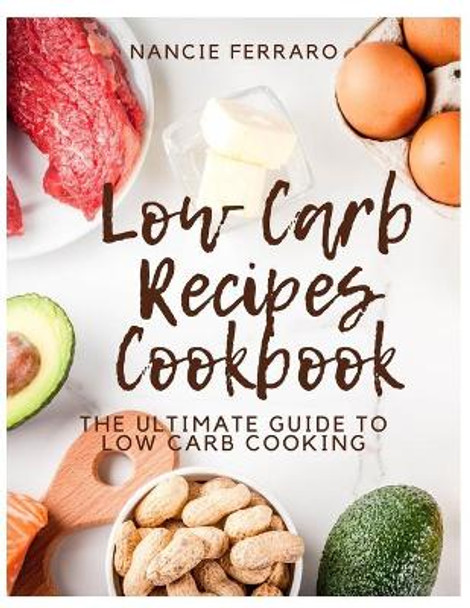 Low Carb Recipes Cookbook: The Ultimate Guide to Low Carb Cooking by Nancie Ferraro 9798674754206