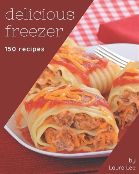 150 Delicious Freezer Recipes: Everything You Need in One Freezer Cookbook! by Laura Lee 9798677808654