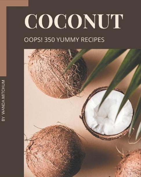 Oops! 350 Yummy Coconut Recipes: Keep Calm and Try Yummy Coconut Cookbook by Wanda Mitchum 9798689566474