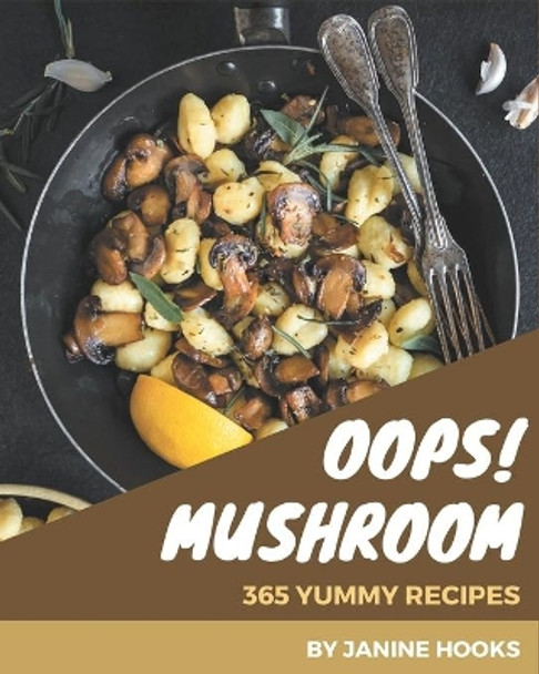 Oops! 365 Yummy Mushroom Recipes: A Yummy Mushroom Cookbook Everyone Loves! by Janine Hooks 9798689566795