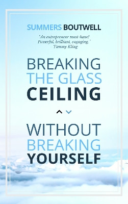 Breaking the Glass Ceiling without Breaking Yourself by Summers Boutwell 9781948484749