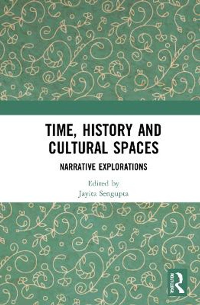 Time, History and Cultural Spaces: Narrative Explorations by Jayita Sengupta 9781032318271