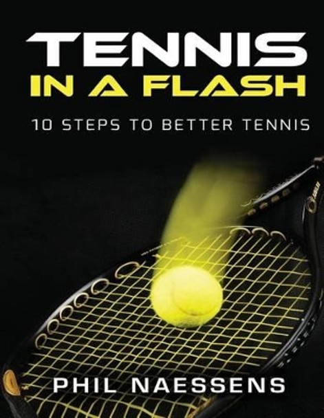 Tennis in a Flash: 10 Steps to Better Tennis by Phil Naessens 9781537510750