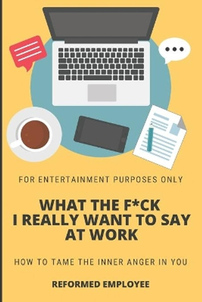What the F*ck I Really Want to Say at Work!: Humor for Entertainment Purposes Only by Reformed Employee 9798573543116