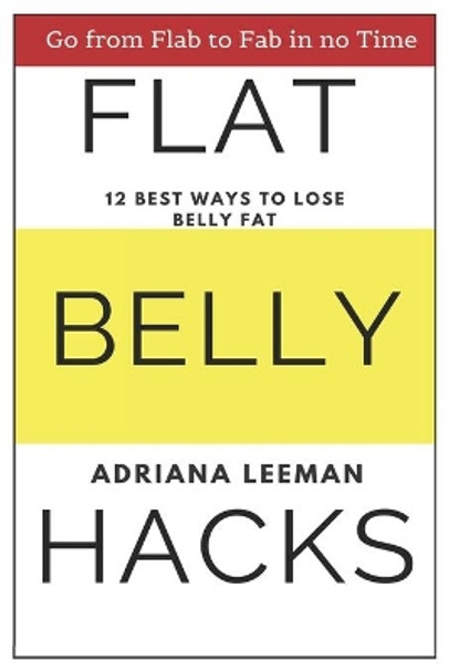 Flat Belly Hacks: 12 Best Ways to Lose Belly Fat by Adriana Leeman 9781708268893