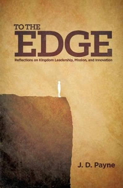 To the Edge: Reflections on Kingdom Leadership, Mission, and Innovation by J D Payne 9781508511403