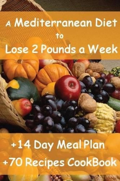 The Mediterranean Diet to Lose 2 Pounds a Week: Includes a 14 Day Meal Plan & 70 Recipes CookBook by Valerie Forte 9781484024225