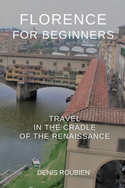 Florence for beginners. Travel in the cradle of the Renaissance by Denis Roubien 9798640137538