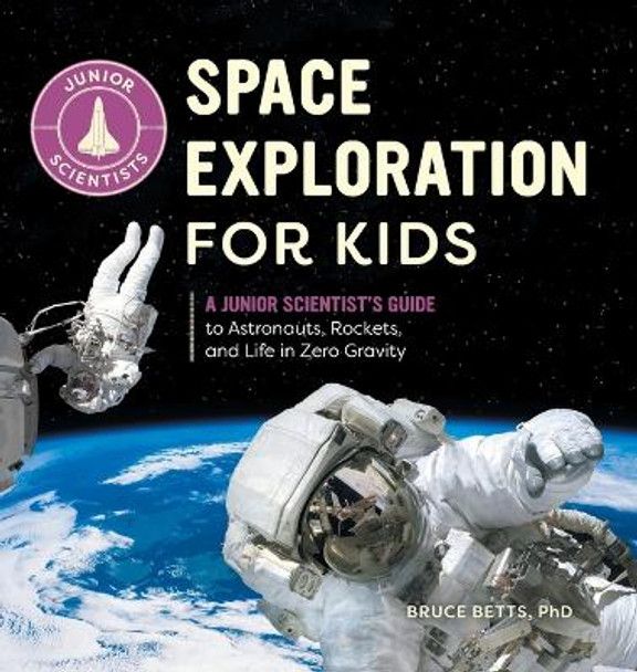 Space Exploration for Kids: A Junior Scientist's Guide to Astronauts, Rockets, and Life in Zero Gravity by Bruce Betts 9798886086737