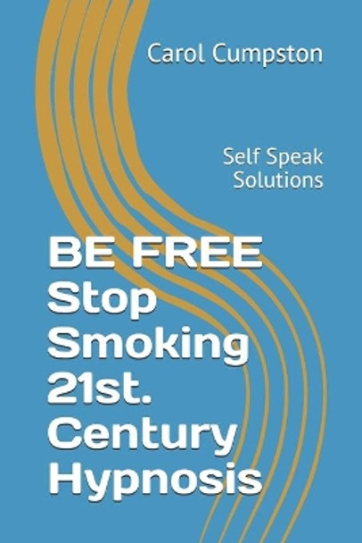 BE FREE Stop Smoking 21st. Century Hypnosis: Self Speak Solutions by Carol Cumpston 9798740818238