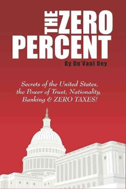 The ZERO Percent: Secrets of the United States, the Power of Trust, Nationality, Banking & ZERO TAXES! by Du'vaul Dey 9798742709114