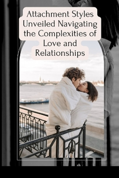 Attachment Styles Unveiled Navigating the Complexities of Love and Relationships by Emmanuel Joseph 9798881390143