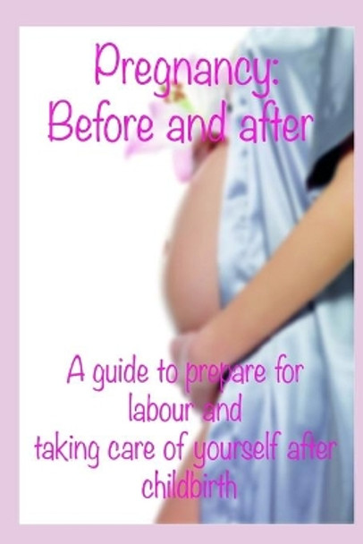 Pregnancy: before and after: A guide to prepare for labour and taking care of yourself after childbirth by Gemma Amberg 9798571782579