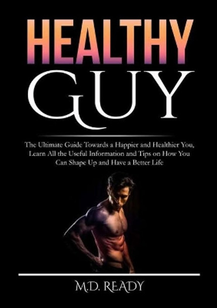 Healthy Guy: The Ultimate Guide Towards a Happier and Healthier You, Learn All the Useful Information and Tips on How You Can Shape Up and Have a Better Life by Ready 9786069837078