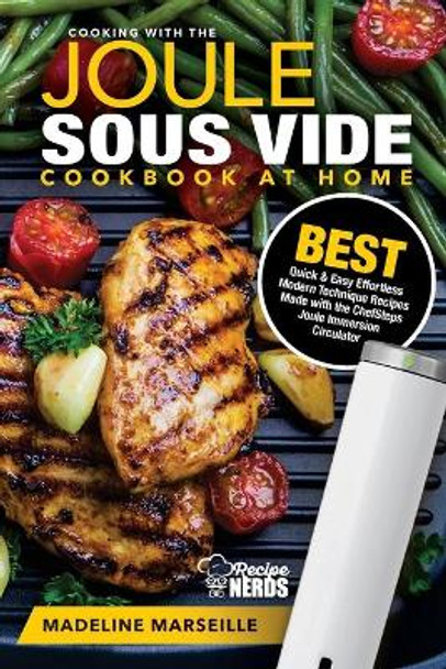 Sous Vide Cookbook: Joule Sous Vide Cookbook at Home: Best Quick & Easy Effortless Modern Technique Recipes Made with the ChefSteps Joule Immersion Circulator by Madeline Marseille 9781727226980