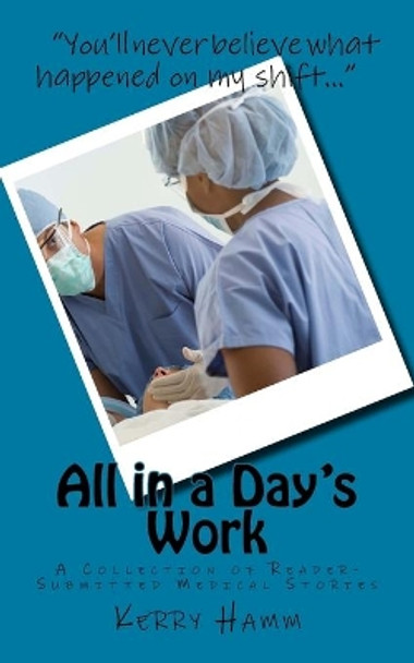 All in a Day's Work: A Collection of Reader-Submitted Medical Stories by Kerry Hamm 9781540876270