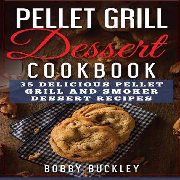 Pellet Grill Dessert Cookbook: 35 Delicious Pellet Grill and Smoker Dessert Recipes by Bobby Buckley 9781774340141