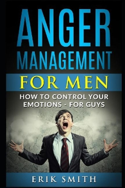 Anger Management for Men: How to Control Your Emotions - For Guys by Erik Smith 9781792985065